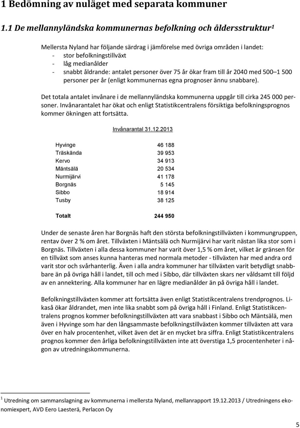 åldrande: antalet personer över 75 år ökar fram till år 2040 med 500 1 500 personer per år (enligt kommunernas egna prognoser ännu snabbare).