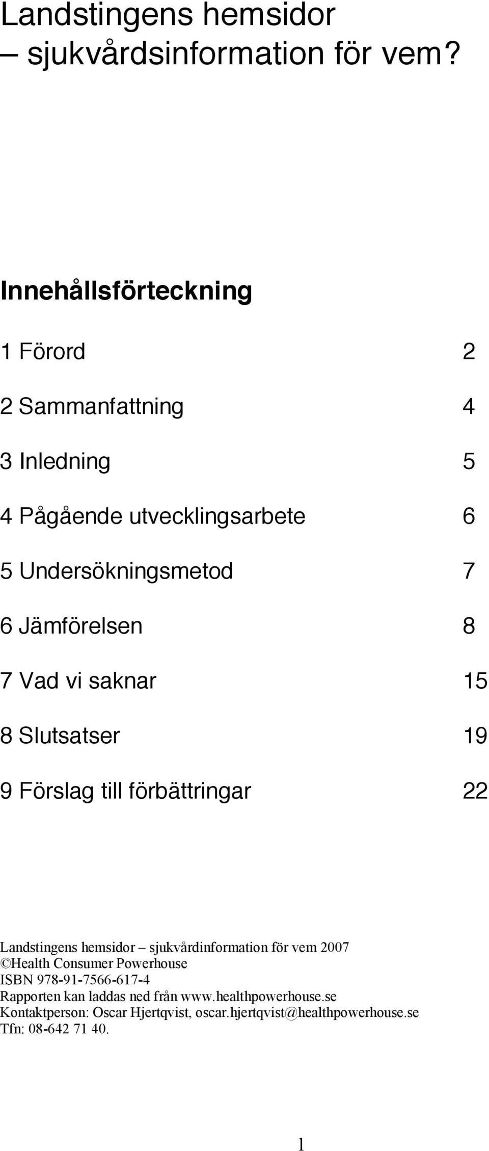 Jämförelsen 8 7 Vad vi saknar 15 8 Slutsatser 19 9 Förslag till förbättringar 22 Landstingens hemsidor sjukvårdinformation