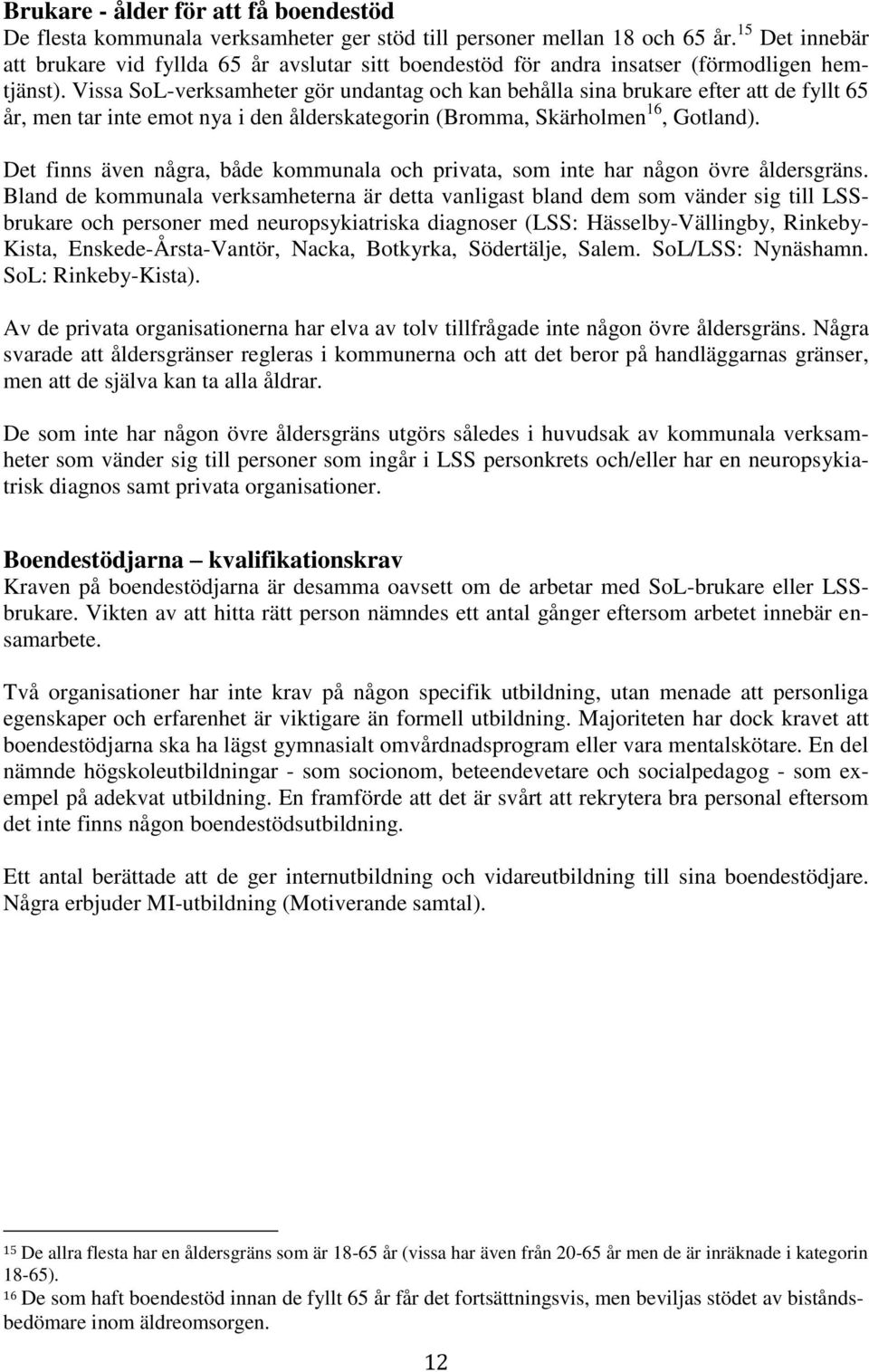 Vissa SoL-verksamheter gör undantag och kan behålla sina brukare efter att de fyllt 65 år, men tar inte emot nya i den ålderskategorin (Bromma, Skärholmen 16, Gotland).