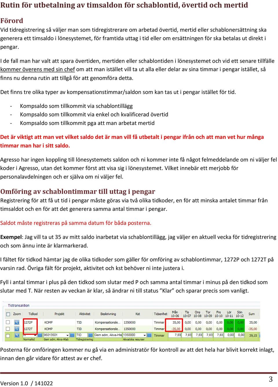 I de fall man har valt att spara övertiden, mertiden eller schablontiden i lönesystemet och vid ett senare tillfälle kommer överens med sin chef om att man istället vill ta ut alla eller delar av