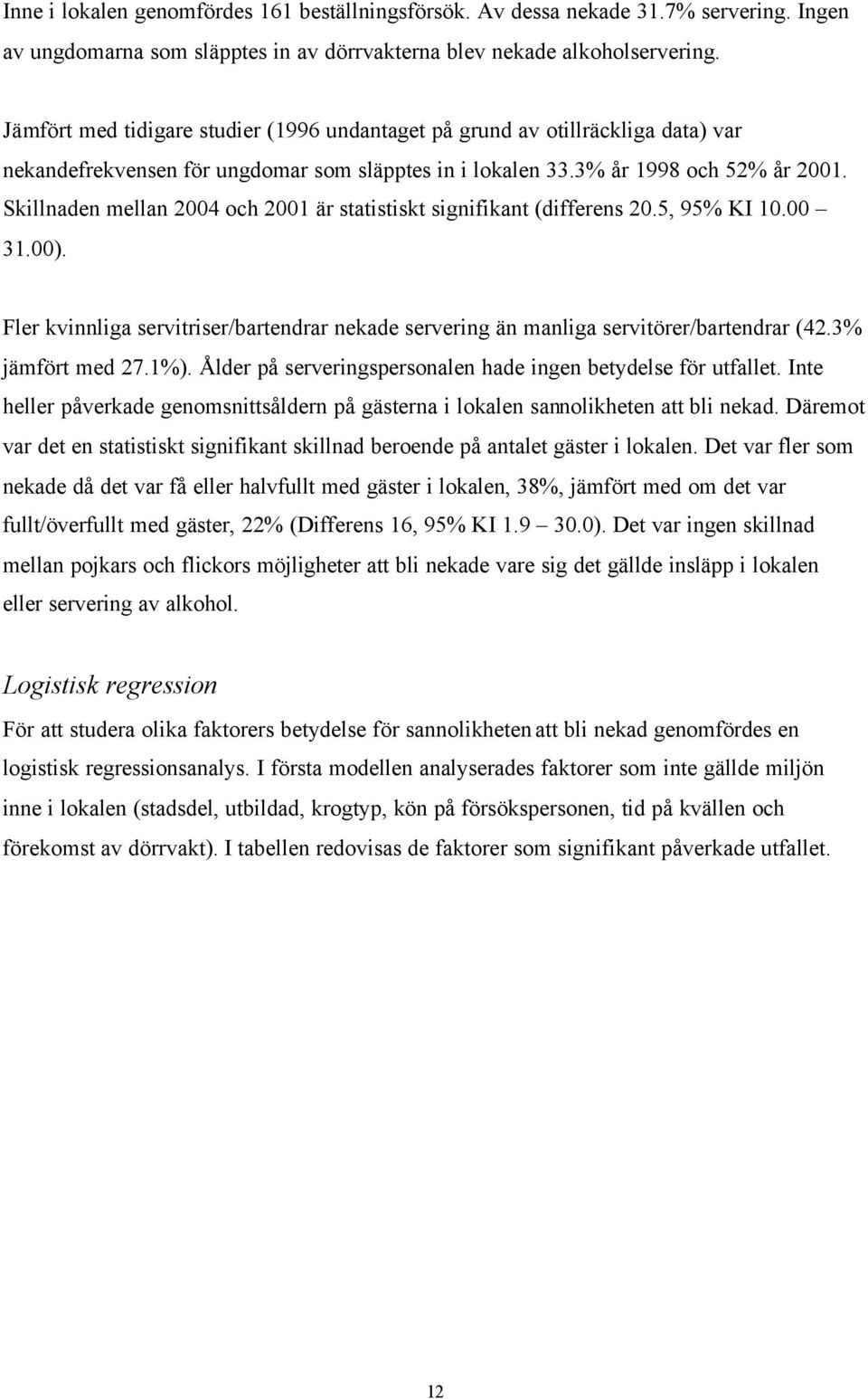 Skillnaden mellan 2004 och 2001 är statistiskt signifikant (differens 20.5, 95% KI 10.00 31.00). Fler kvinnliga servitriser/bartendrar nekade servering än manliga servitörer/bartendrar (42.