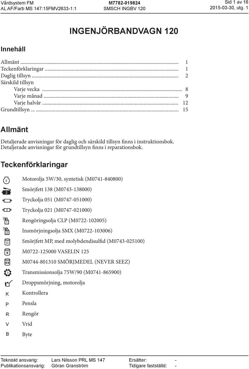 Motorolja 5W/30, syntetisk (M074-840800) Smörjfett 38 (M0743-38000) Tryckolja 05 (M0747-05000) Tryckolja 02 (M0747-02000) Rengöringsolja CL (M0722-02005)