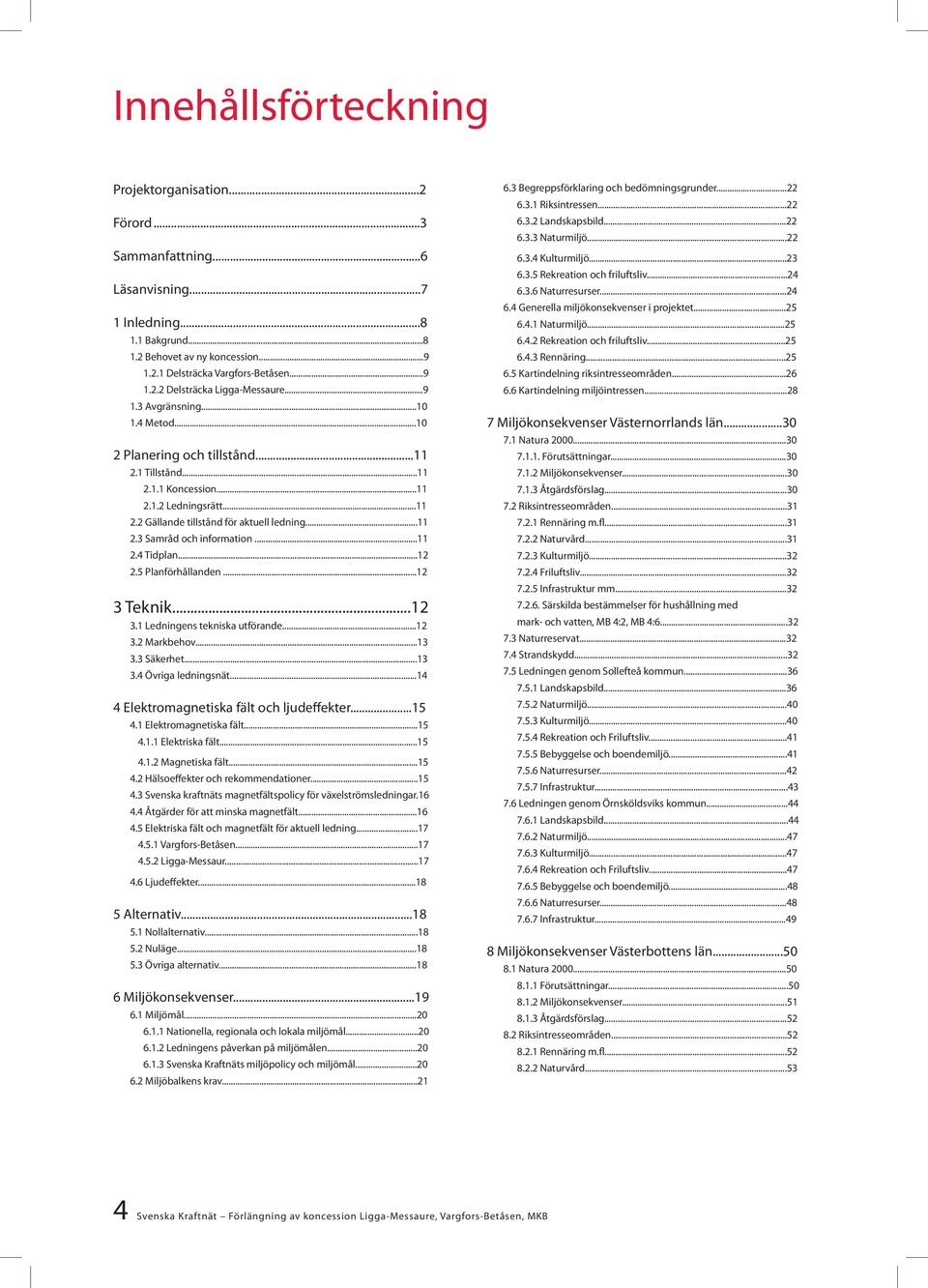 ..11 2.4 Tidplan...12 2.5 Planförhållanden...12 3 Teknik...12 3.1 Ledningens tekniska utförande...12 3.2 Markbehov...13 3.3 Säkerhet...13 3.4 Övriga ledningsnät.