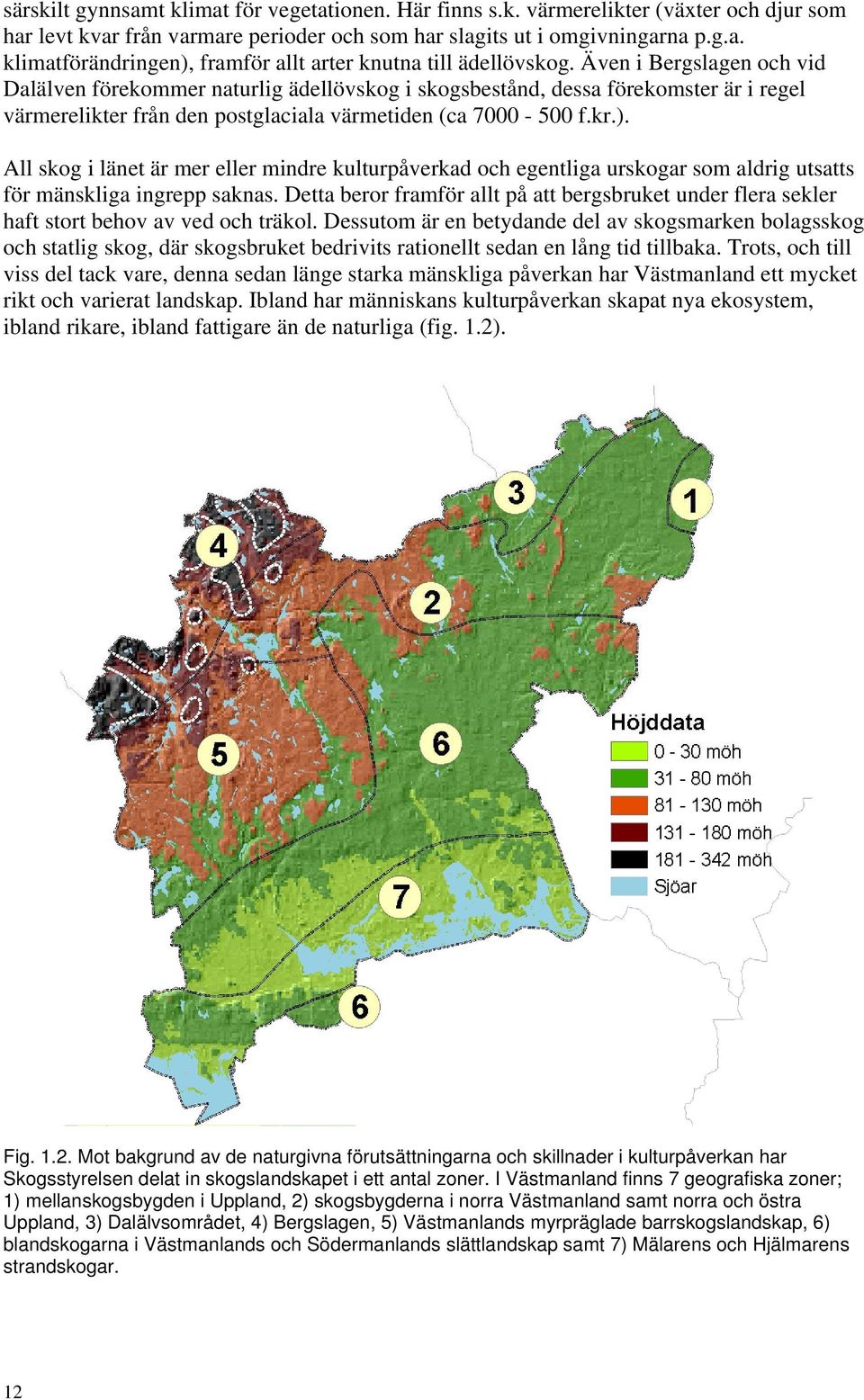 All skog i länet är mer eller mindre kulturpåverkad och egentliga urskogar som aldrig utsatts för mänskliga ingrepp saknas.