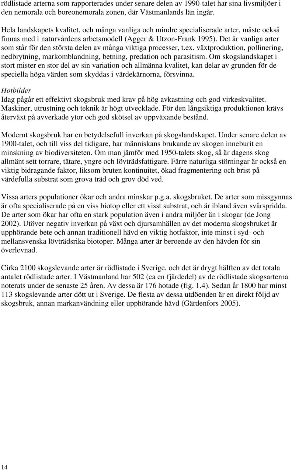 Det är vanliga arter som står för den största delen av många viktiga processer, t.ex. växtproduktion, pollinering, nedbrytning, markomblandning, betning, predation och parasitism.