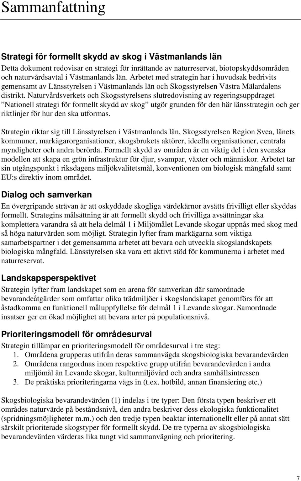 Naturvårdsverkets och Skogsstyrelsens slutredovisning av regeringsuppdraget Nationell strategi för formellt skydd av skog utgör grunden för den här länsstrategin och ger riktlinjer för hur den ska