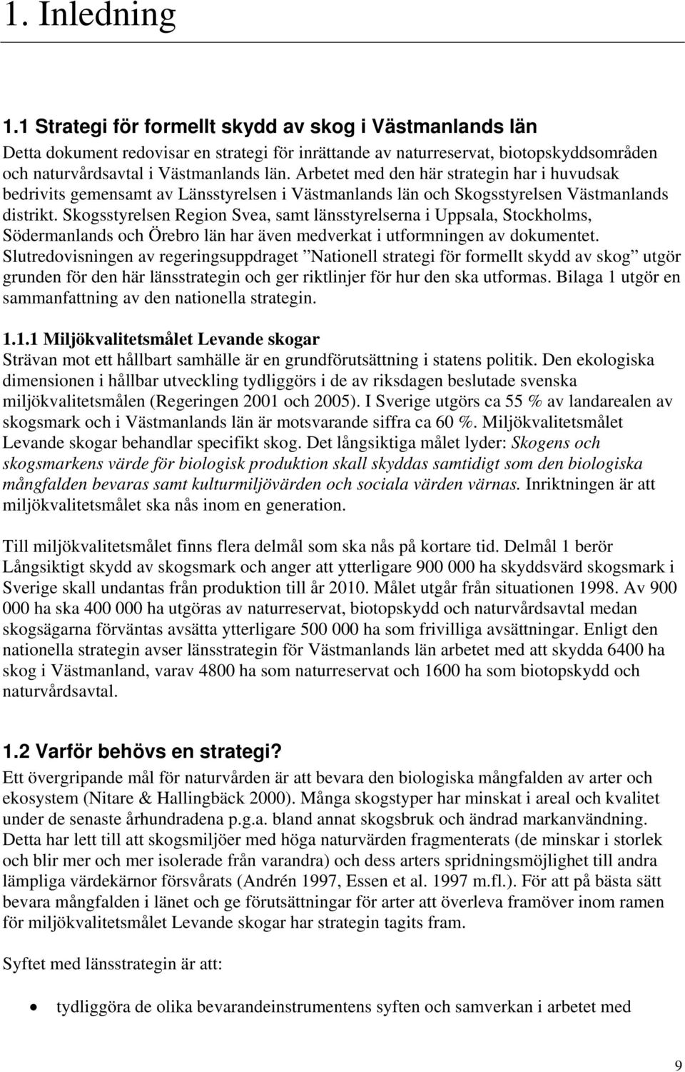 Arbetet med den här strategin har i huvudsak bedrivits gemensamt av Länsstyrelsen i Västmanlands län och Skogsstyrelsen Västmanlands distrikt.