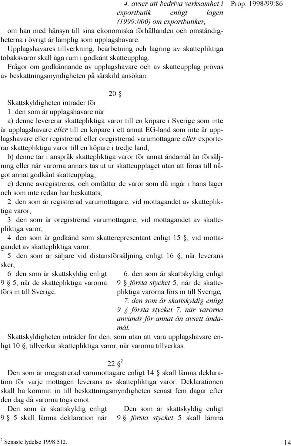 Frågor om godkännande av upplagshavare och av skatteupplag prövas av beskattningsmyndigheten på särskild ansökan. 20 Skattskyldigheten inträder för 1.