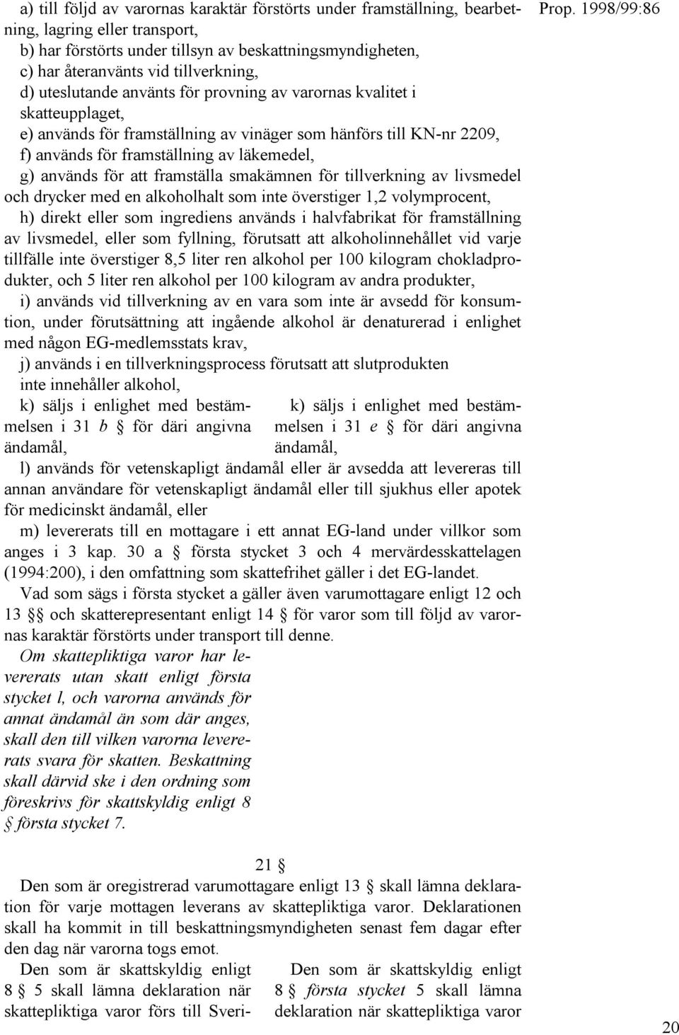 för att framställa smakämnen för tillverkning av livsmedel och drycker med en alkoholhalt som inte överstiger 1,2 volymprocent, h) direkt eller som ingrediens används i halvfabrikat för framställning