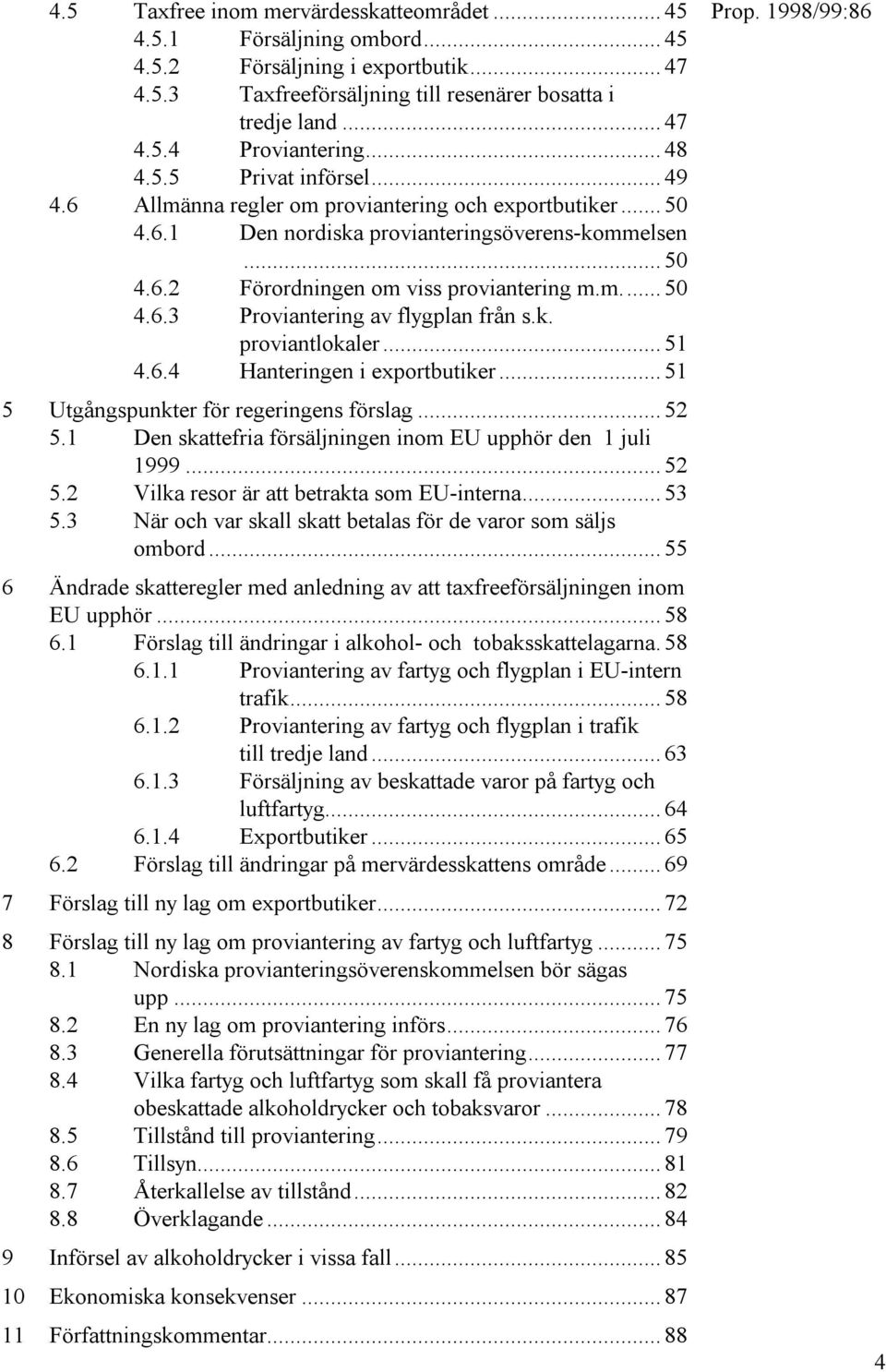 k. proviantlokaler... 51 4.6.4 Hanteringen i exportbutiker... 51 5 Utgångspunkter för regeringens förslag... 52 5.1 Den skattefria försäljningen inom EU upphör den 1 juli 1999... 52 5.2 Vilka resor är att betrakta som EU-interna.