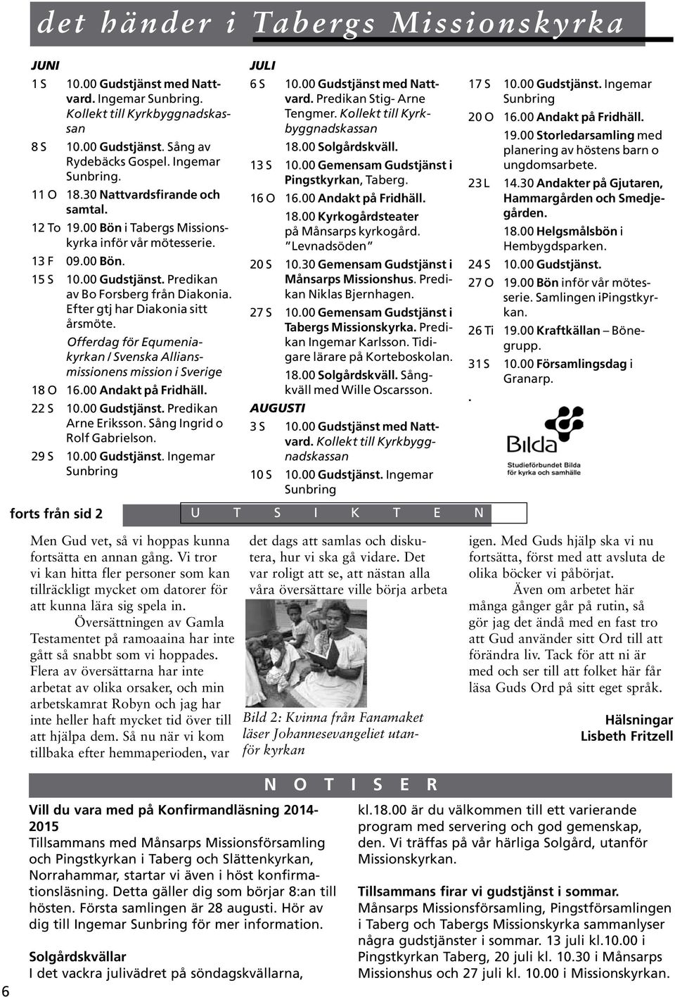 Efter gtj har Diakonia sitt årsmöte. Offerdag för Equmeniakyrkan / Svenska Alliansmissionens mission i Sverige 18 O 16.00 Andakt på Fridhäll. 22 S 10.00 Gudstjänst. Predikan Arne Eriksson.