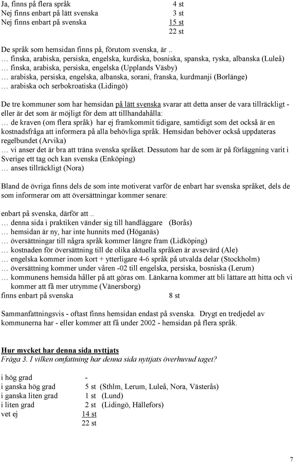 franska, kurdmanji (Borlänge) arabiska och serbokroatiska (Lidingö) De tre kommuner som har hemsidan på lätt svenska svarar att detta anser de vara tillräckligt - eller är det som är möjligt för dem