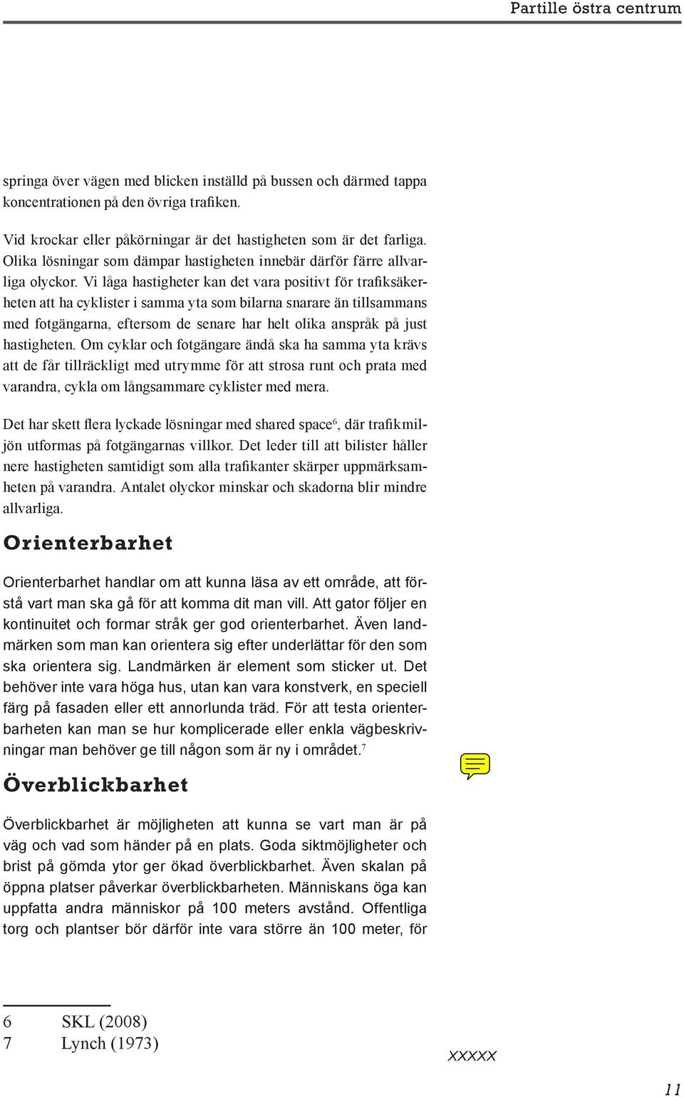 Vi låga hastigheter kan det vara positivt för trafiksäkerheten att ha cyklister i samma yta som bilarna snarare än tillsammans med fotgängarna, eftersom de senare har helt olika anspråk på just