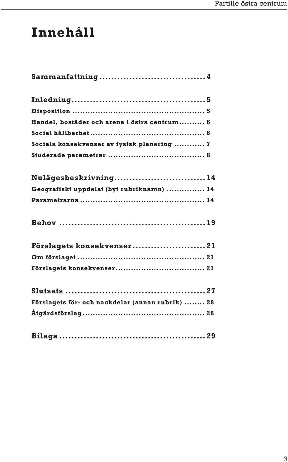 .. 14 Geografiskt uppdelat (byt rubriknamn)... 14 Parametrarna... 14 Behov.... 19 Förslagets konsekvenser... 21 Om förslaget.