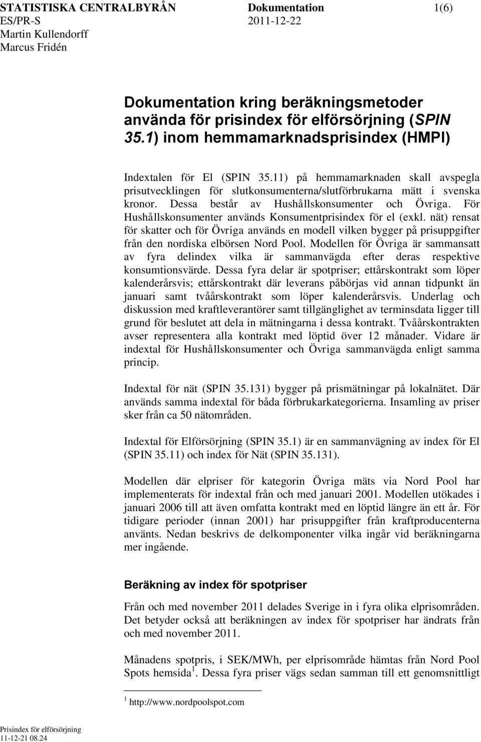 Dessa består av Hushållskonsumenter och Övrga. ör Hushållskonsumenter används Konsumentprsndex för el (exkl.