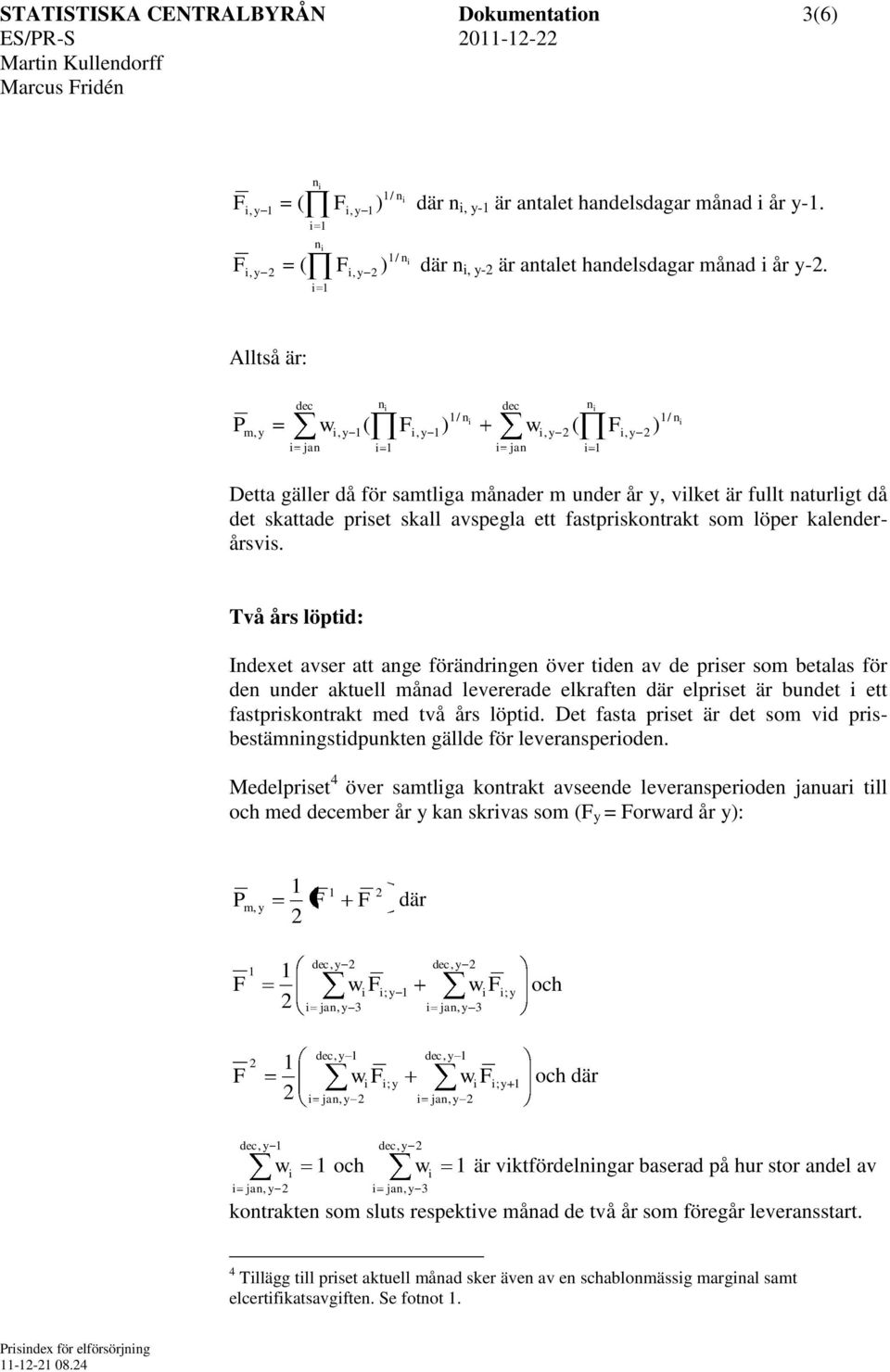 Alltså är: P n n / n / n m w ( ) w ( ) jan jan Detta gäller då för samtlga månader m under år vlket är fullt naturlgt då det skattade prset skall avspegla ett fastprskontrakt som löper kalenderårsvs.