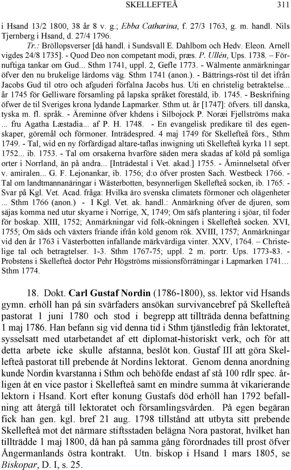 - Wälmente anmärkningar öfver den nu brukelige lärdoms väg. Sthm 1741 (anon.). - Bättrings-röst til det ifrån Jacobs Gud til otro och afguderi förfalna Jacobs hus. Uti en christelig betraktelse.