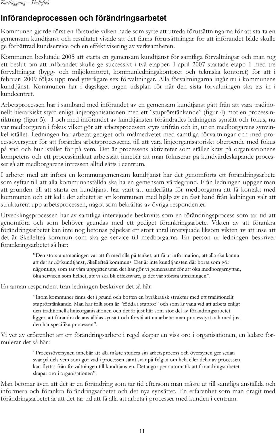 Kommunen beslutade 2005 att starta en gemensam kundtjänst för samtliga förvaltningar och man tog ett beslut om att införandet skulle ge successivt i två etapper.