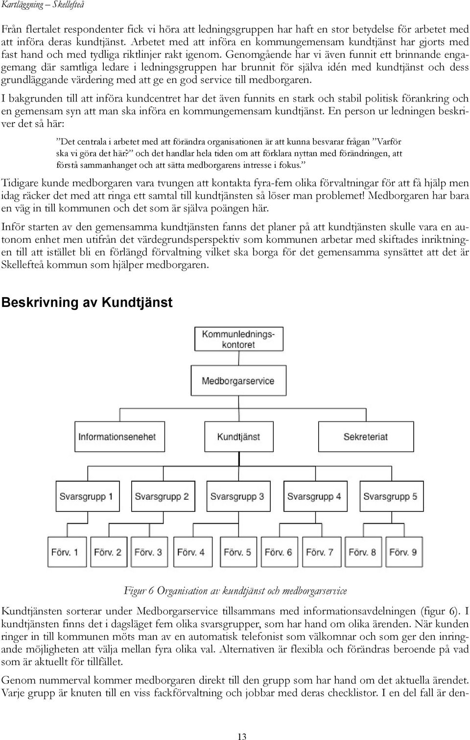 Genomgående har vi även funnit ett brinnande engagemang där samtliga ledare i ledningsgruppen har brunnit för själva idén med kundtjänst och dess grundläggande värdering med att ge en god service