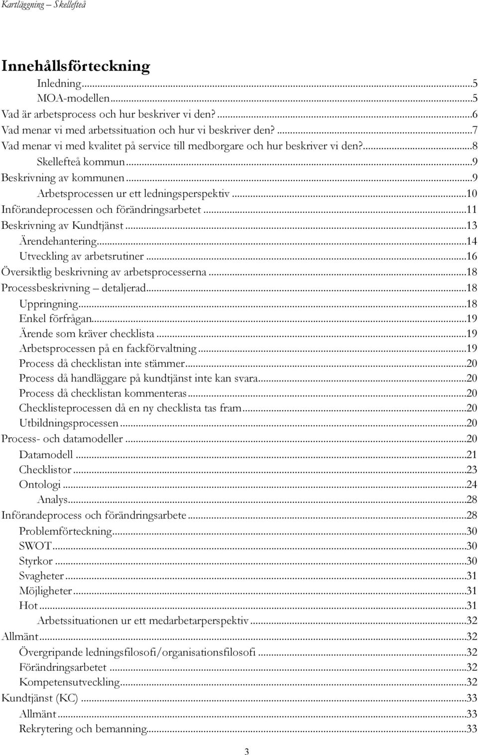 .. 10 Införandeprocessen och förändringsarbetet... 11 Beskrivning av Kundtjänst... 13 Ärendehantering... 14 Utveckling av arbetsrutiner... 16 Översiktlig beskrivning av arbetsprocesserna.