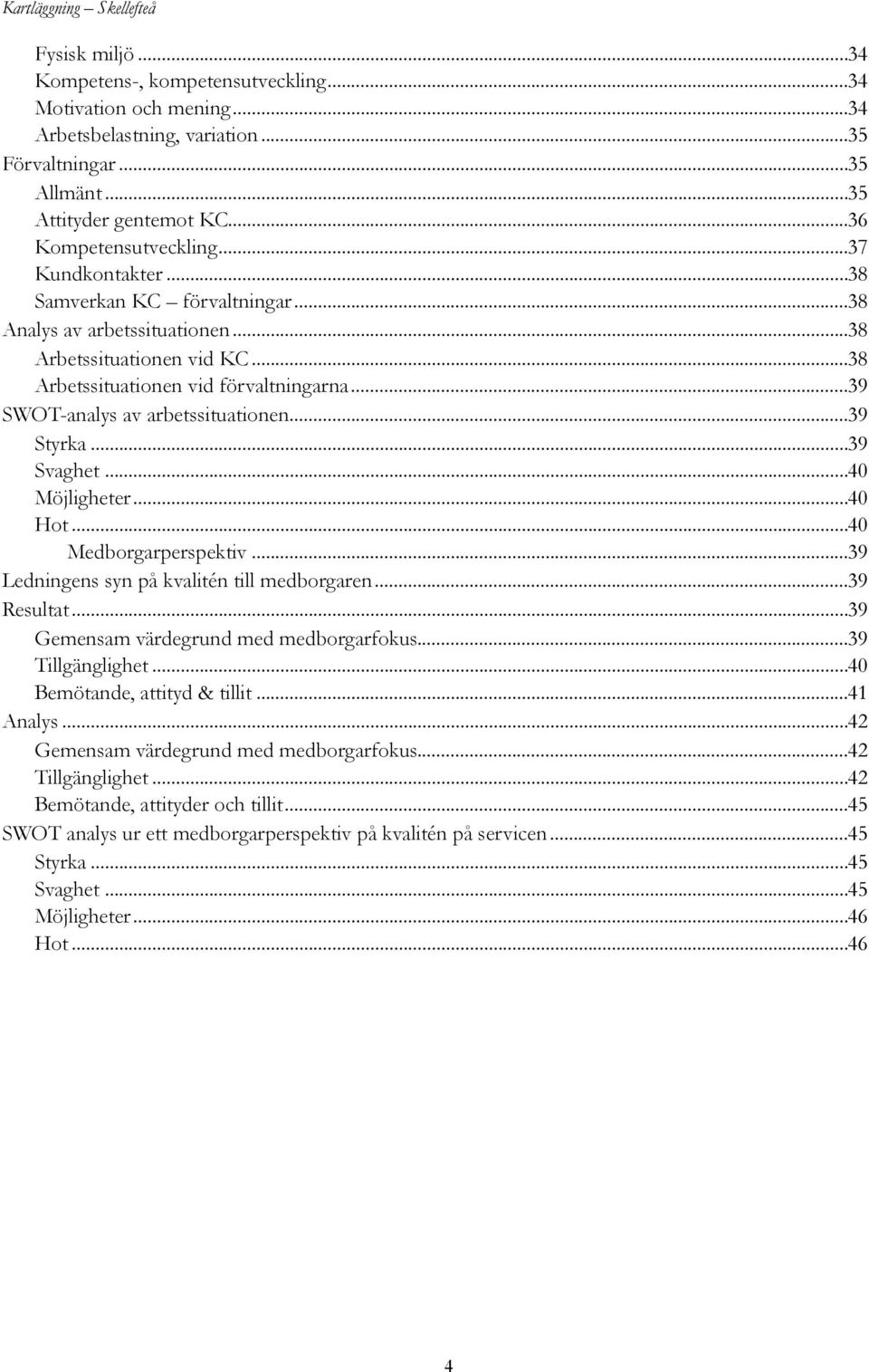 .. 39 Styrka... 39 Svaghet... 40 Möjligheter... 40 Hot... 40 Medborgarperspektiv... 39 Ledningens syn på kvalitén till medborgaren... 39 Resultat... 39 Gemensam värdegrund med medborgarfokus.