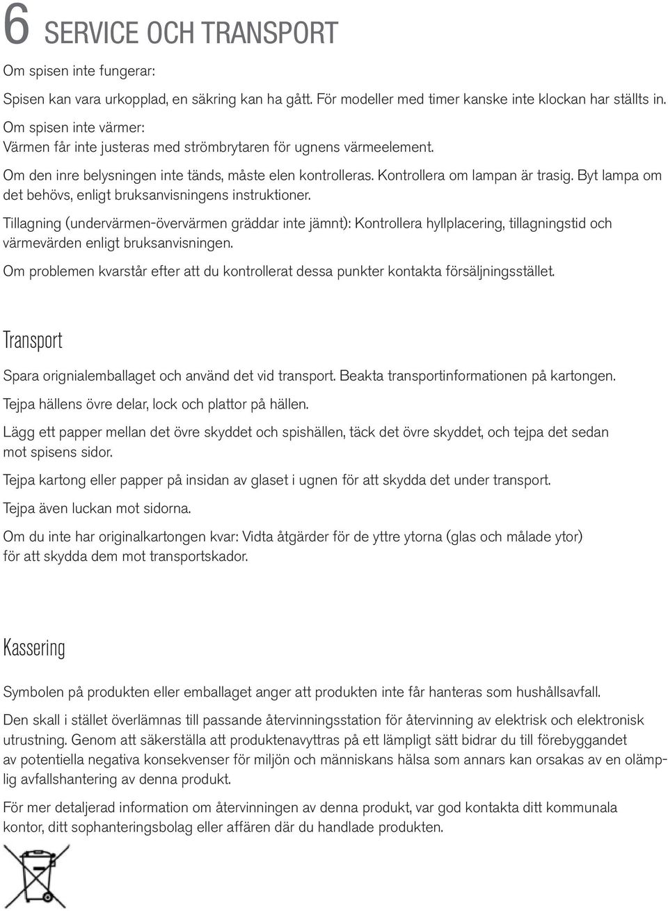 Byt lampa om det behövs, enligt bruksanvisningens instruktioner. Tillagning (undervärmen-övervärmen gräddar inte jämnt): Kontrollera hyllplacering, tillagningstid värmevärden enligt bruksanvisningen.