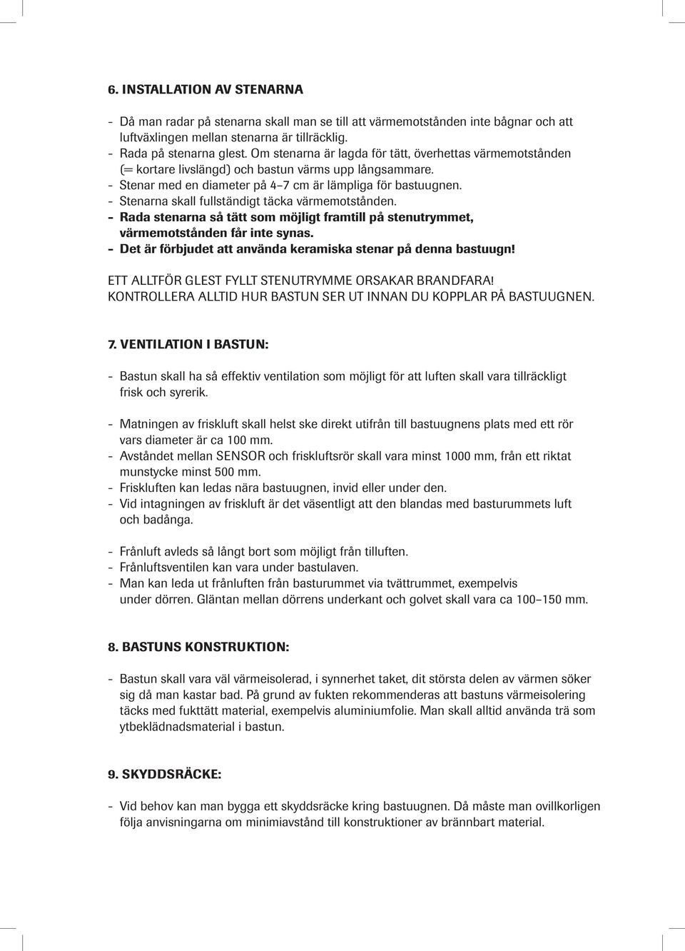 - Stenarna skall fullständigt täcka värmemotstånden. - Rada stenarna så tätt som möjligt framtill på stenutrymmet, värmemotstånden får inte synas.