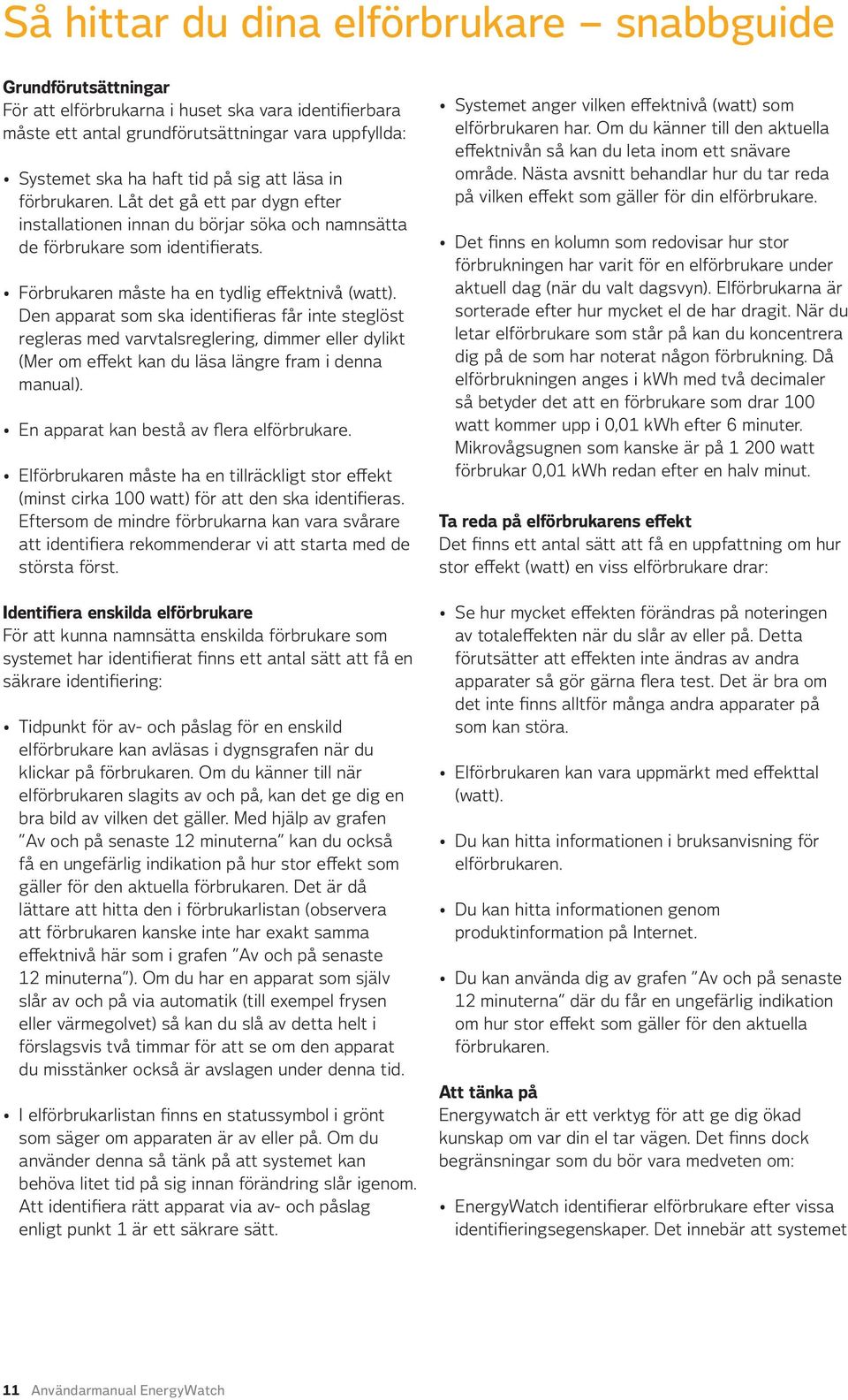 Den apparat som ska identifieras får inte steglöst regleras med varvtalsreglering, dimmer eller dylikt (Mer om effekt kan du läsa längre fram i denna manual).