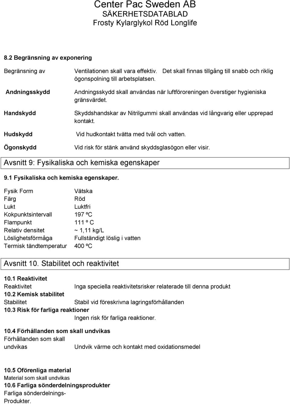 Skyddshandskar av Nitrilgummi skall användas vid långvarig eller upprepad kontakt. Vid hudkontakt tvätta med tvål och vatten. Vid risk för stänk använd skyddsglasögon eller visir.