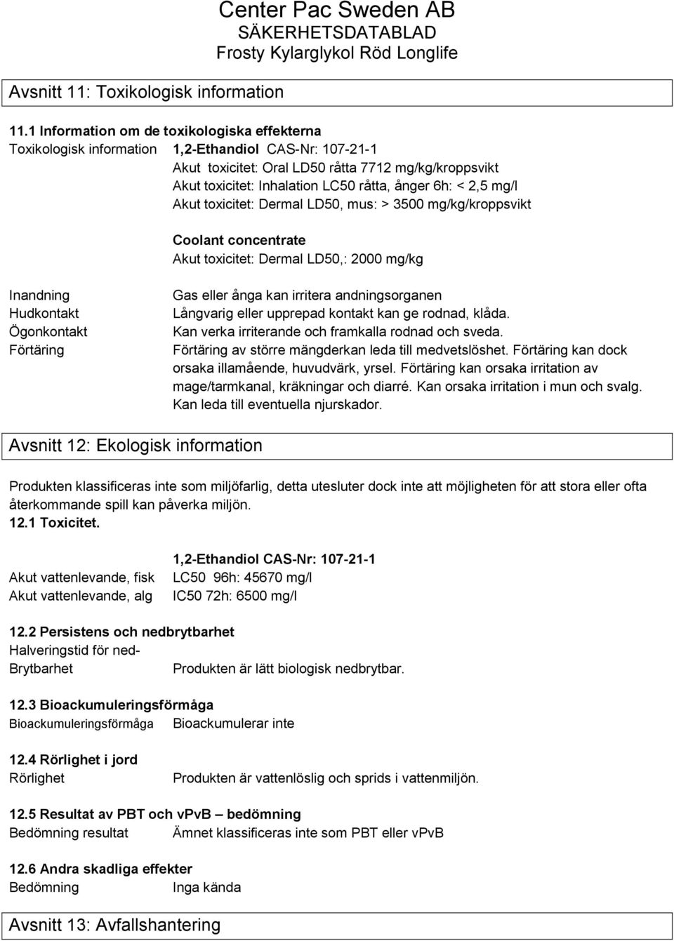 6h: < 2,5 mg/l Akut toxicitet: Dermal LD50, mus: > 3500 mg/kg/kroppsvikt Coolant concentrate Akut toxicitet: Dermal LD50,: 2000 mg/kg Inandning Hudkontakt Ögonkontakt Förtäring Gas eller ånga kan