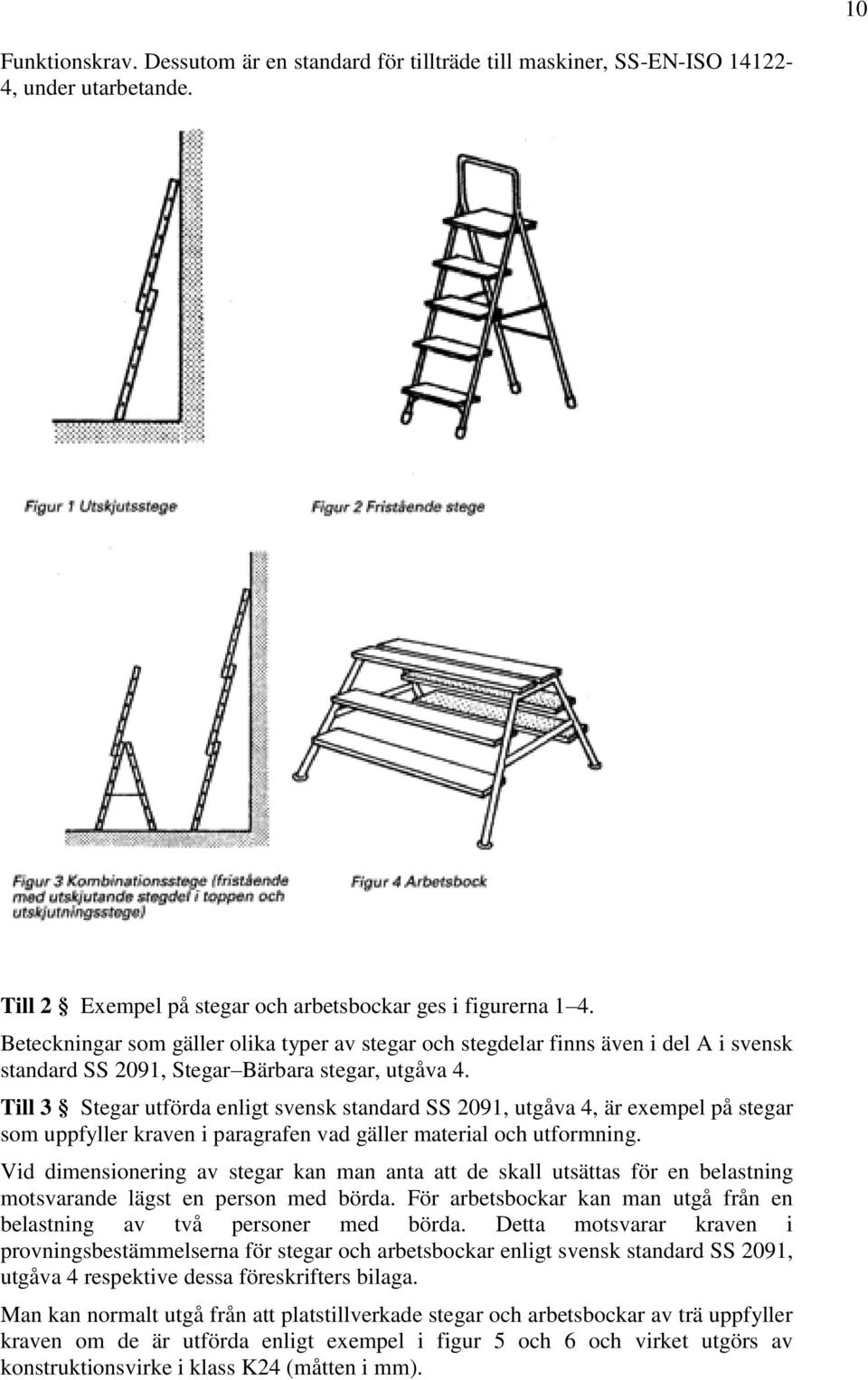 Till 3 Stegar utförda enligt svensk standard SS 2091, utgåva 4, är exempel på stegar som uppfyller kraven i paragrafen vad gäller material och utformning.