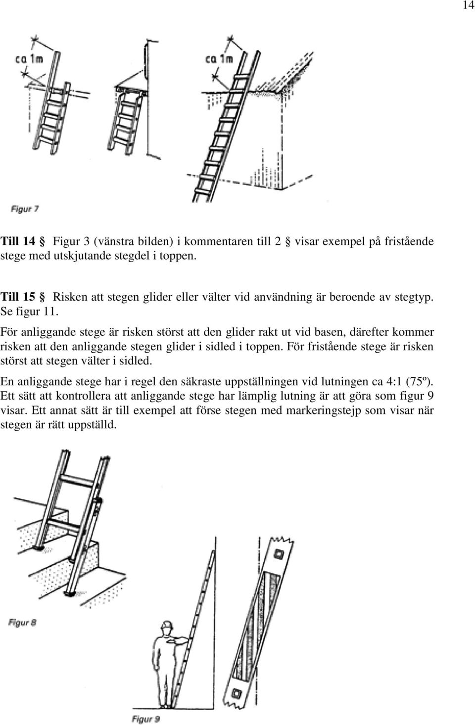 För anliggande stege är risken störst att den glider rakt ut vid basen, därefter kommer risken att den anliggande stegen glider i sidled i toppen.