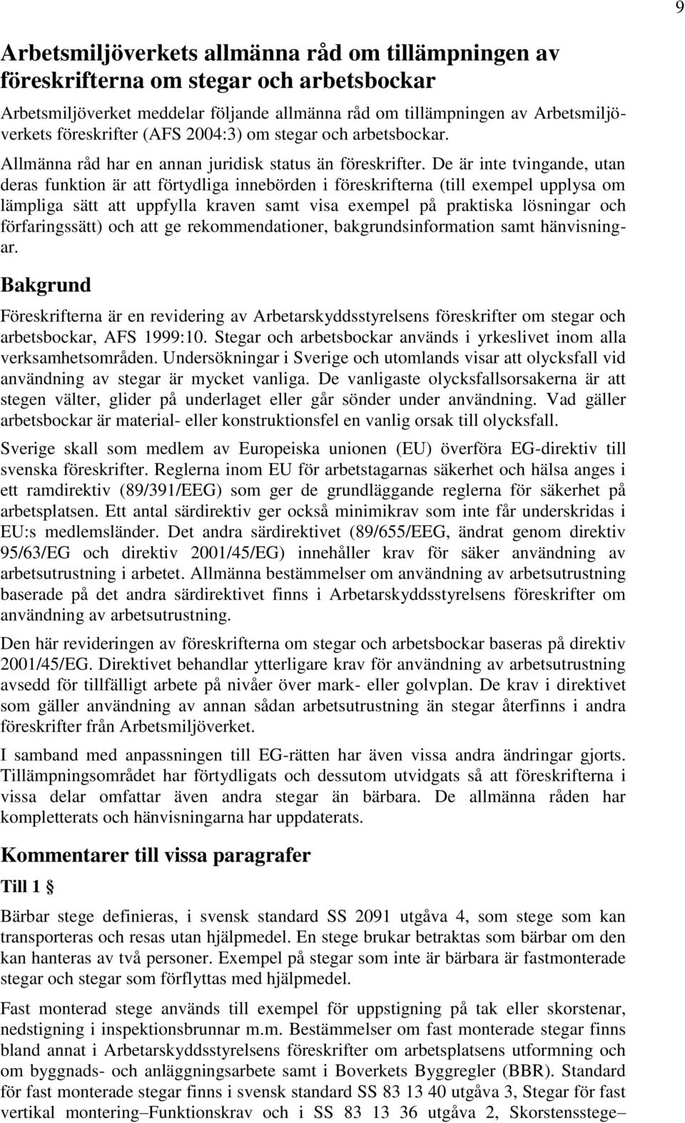 De är inte tvingande, utan deras funktion är att förtydliga innebörden i föreskrifterna (till exempel upplysa om lämpliga sätt att uppfylla kraven samt visa exempel på praktiska lösningar och