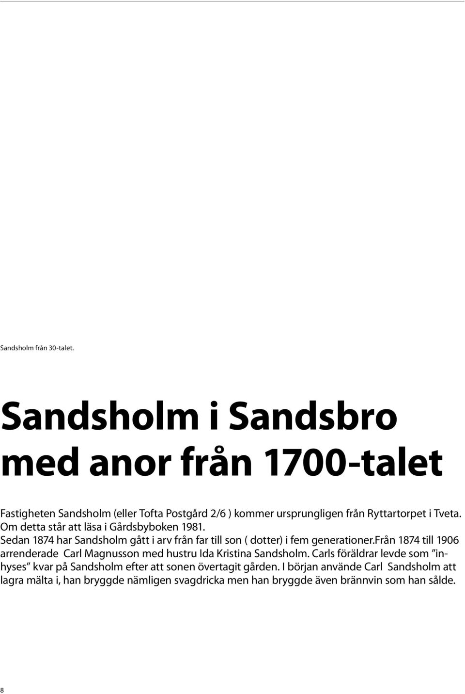 Om detta står att läsa i Gårdsbyboken 1981. Sedan 1874 har Sandsholm gått i arv från far till son ( dotter) i fem generationer.