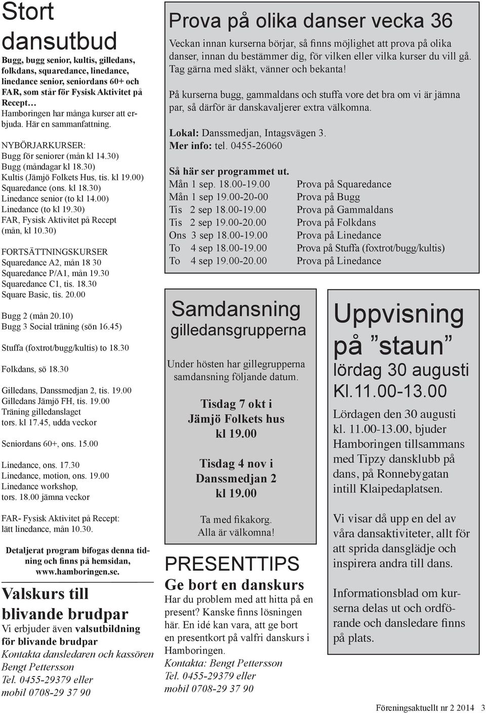 00) Linedance (to kl 19.30) FAR, Fysisk Aktivitet på Recept (mån, kl 10.30) FORTSÄTTNINGSKURSER Squaredance A2, mån 18 30 Squaredance P/A1, mån 19.30 Squaredance C1, tis. 18.30 Square Basic, tis. 20.