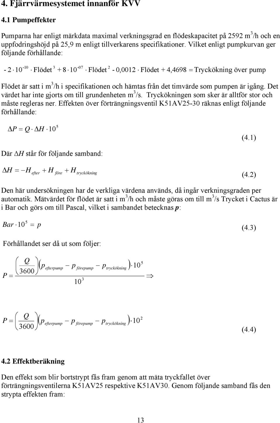 Vilket enligt pumpkurvan ger följande förhållande: - -10 3-07 10 Flödet + 8 10 Flödet - 0,001 Flödet + 4,4698 = Tryckökning över pump Flödet är satt i m 3 /h i specifikationen och hämtas från det