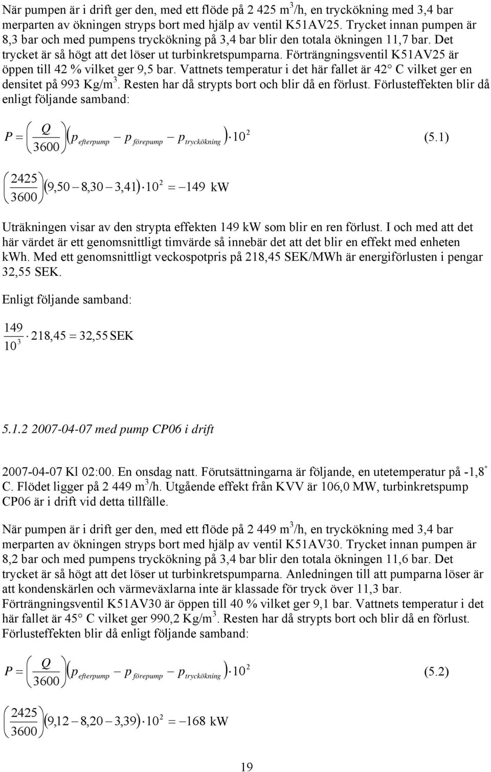 Förträngningsventil K51AV5 är öppen till 4 % vilket ger 9,5 bar. Vattnets temperatur i det här fallet är 4 C vilket ger en densitet på 993 Kg/m 3. Resten har då strypts bort och blir då en förlust.