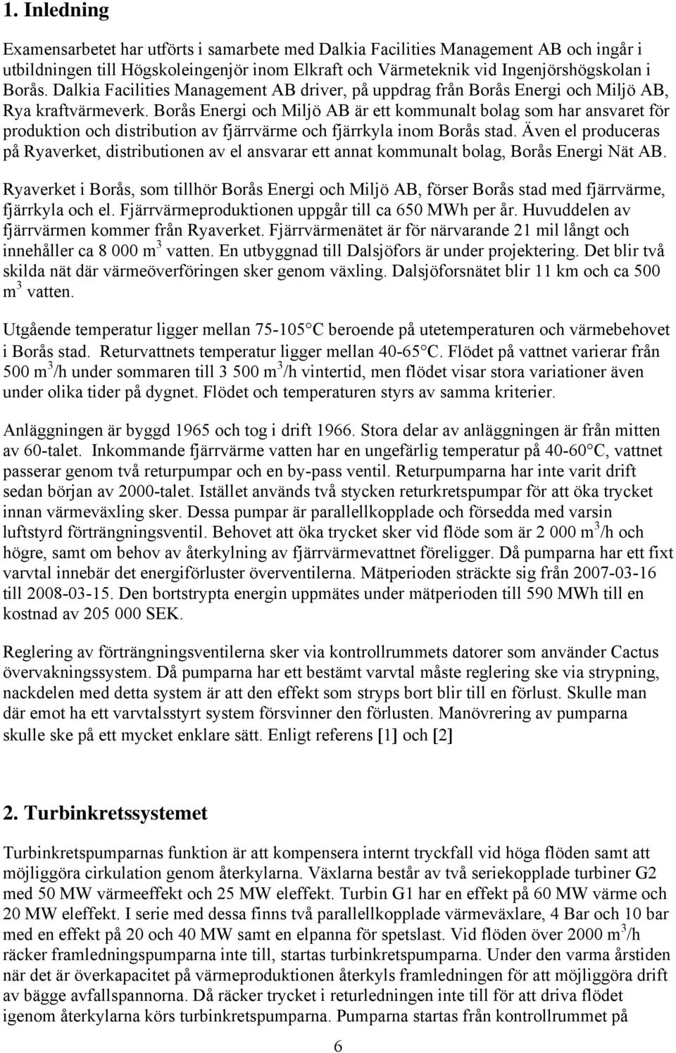 Borås Energi och Miljö AB är ett kommunalt bolag som har ansvaret för produktion och distribution av fjärrvärme och fjärrkyla inom Borås stad.