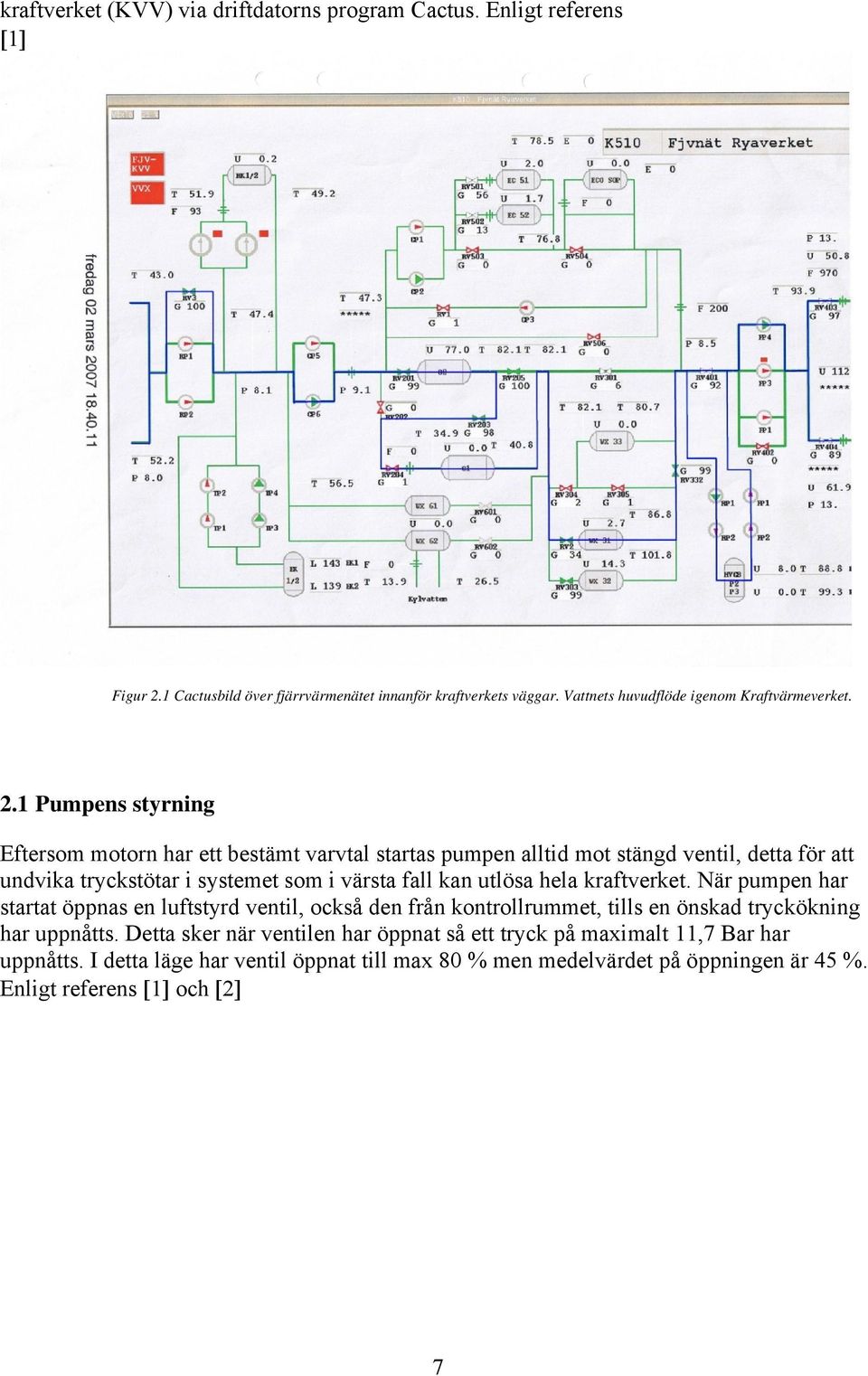 .1 Pumpens styrning Eftersom motorn har ett bestämt varvtal startas pumpen alltid mot stängd ventil, detta för att undvika tryckstötar i systemet som i värsta fall kan