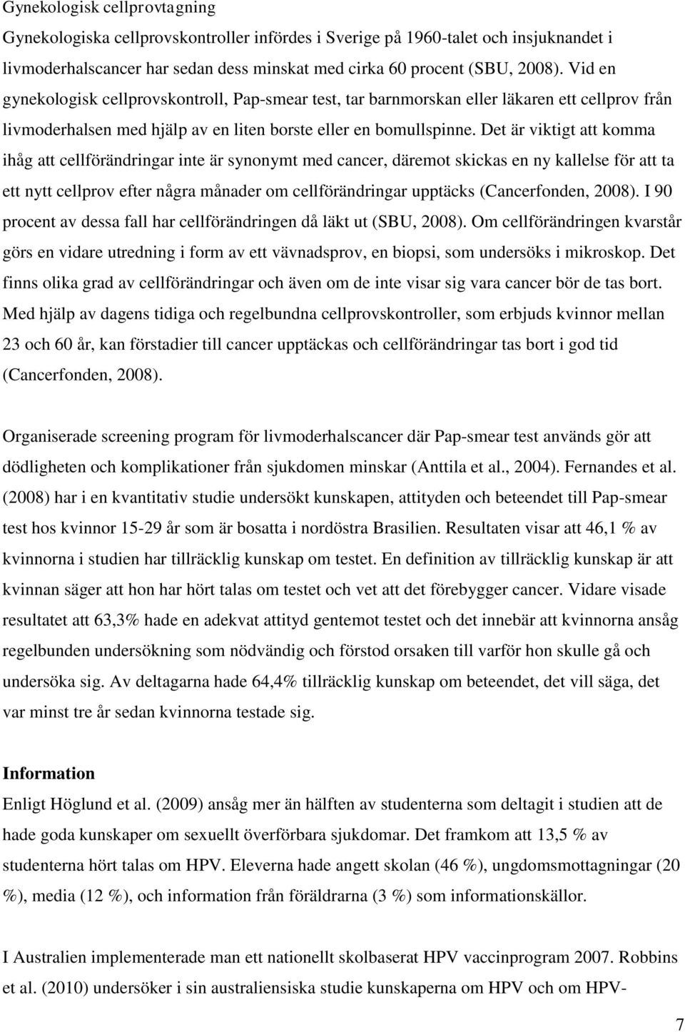 Det är viktigt att komma ihåg att cellförändringar inte är synonymt med cancer, däremot skickas en ny kallelse för att ta ett nytt cellprov efter några månader om cellförändringar upptäcks