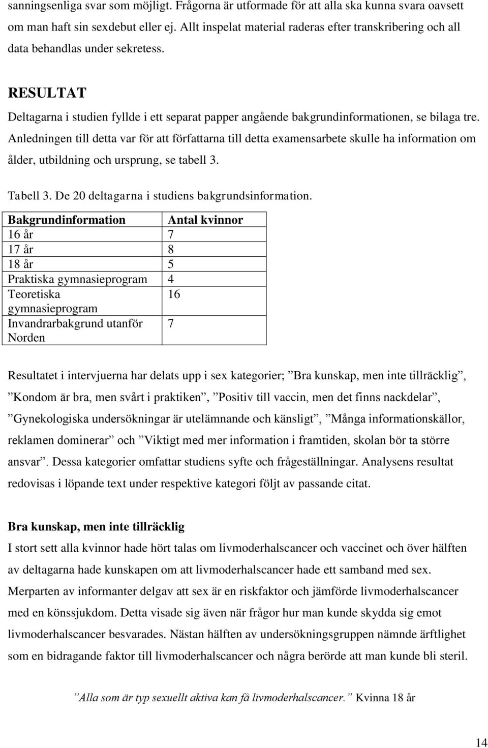 Anledningen till detta var för att författarna till detta examensarbete skulle ha information om ålder, utbildning och ursprung, se tabell 3. Tabell 3.