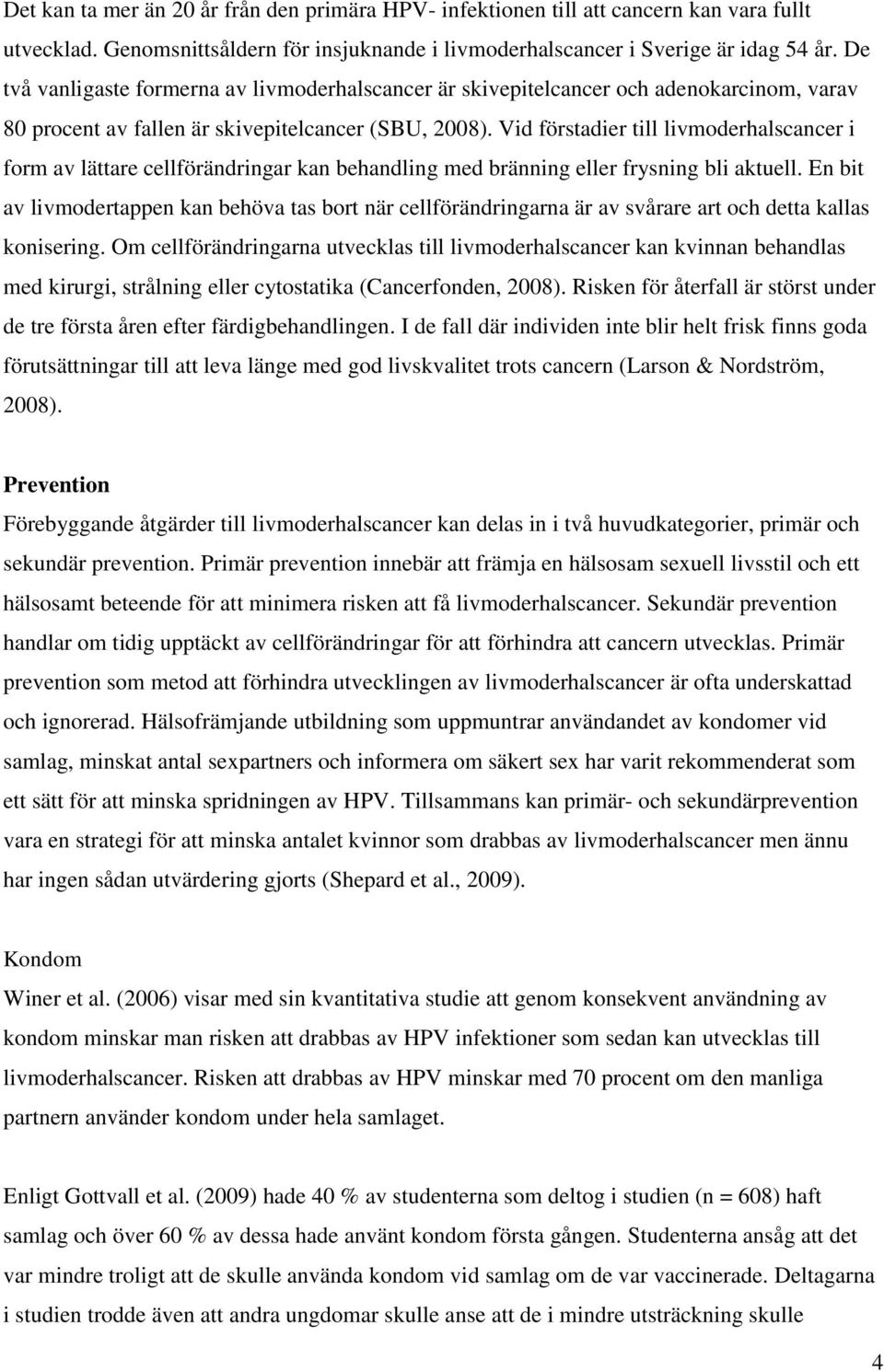 Vid förstadier till livmoderhalscancer i form av lättare cellförändringar kan behandling med bränning eller frysning bli aktuell.