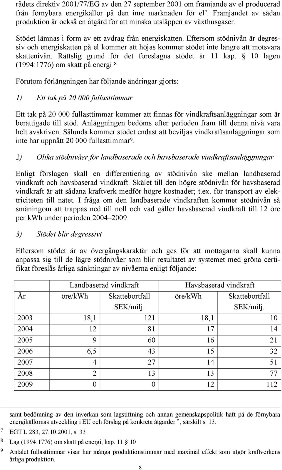 Eftersom stödnivån är degressiv och energiskatten på el kommer att höjas kommer stödet inte längre att motsvara skattenivån. Rättslig grund för det föreslagna stödet är 11 kap.