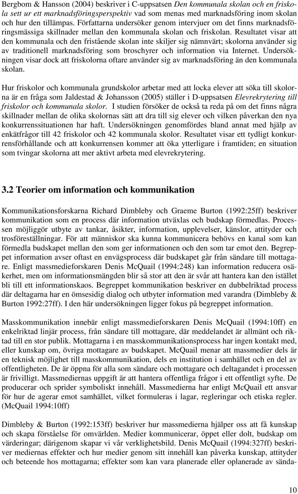 Resultatet visar att den kommunala och den fristående skolan skiljer sig nämnvärt; skolorna använder sig av traditionell marknadsföring som broschyrer och information via Internet.