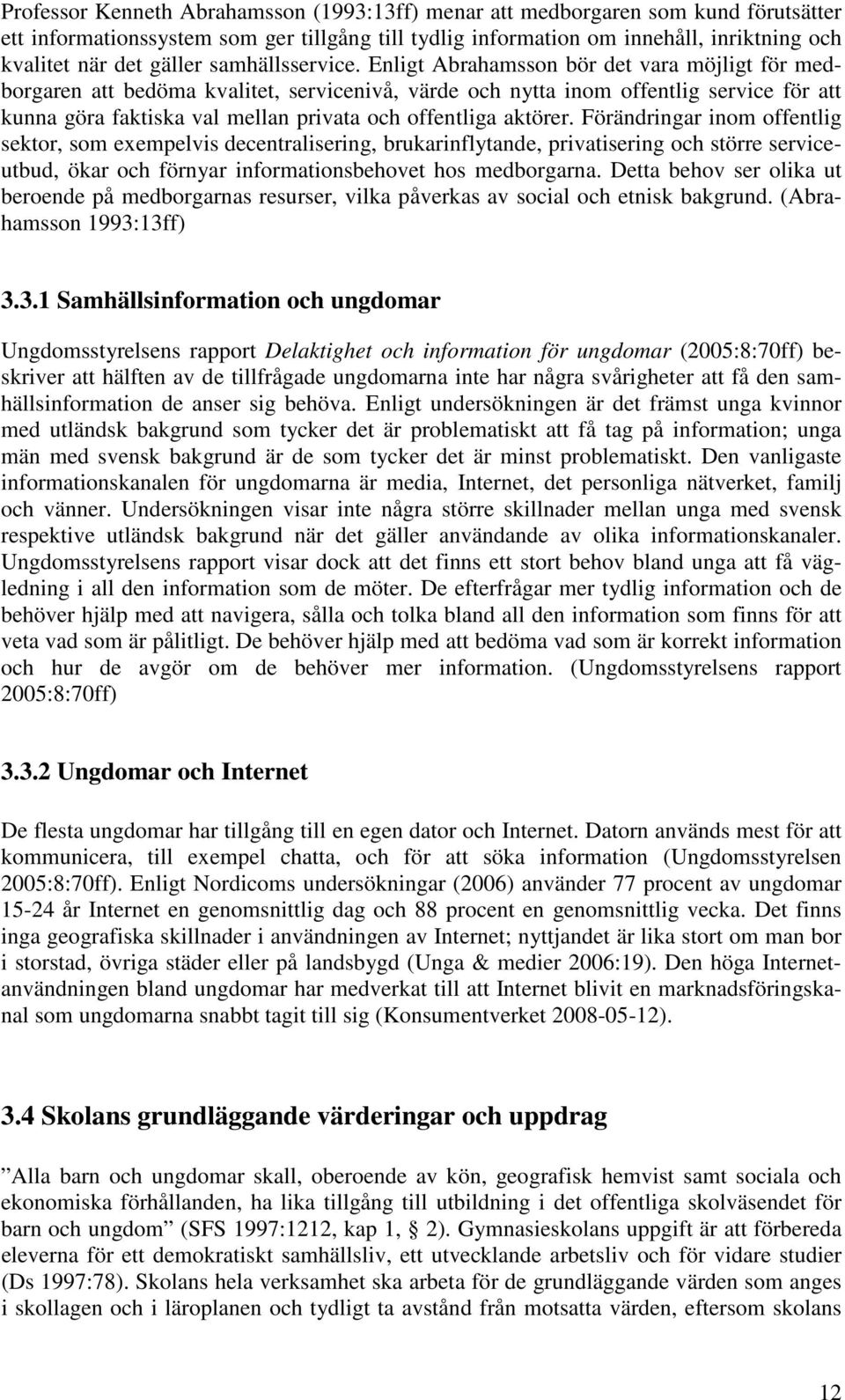 Enligt Abrahamsson bör det vara möjligt för medborgaren att bedöma kvalitet, servicenivå, värde och nytta inom offentlig service för att kunna göra faktiska val mellan privata och offentliga aktörer.