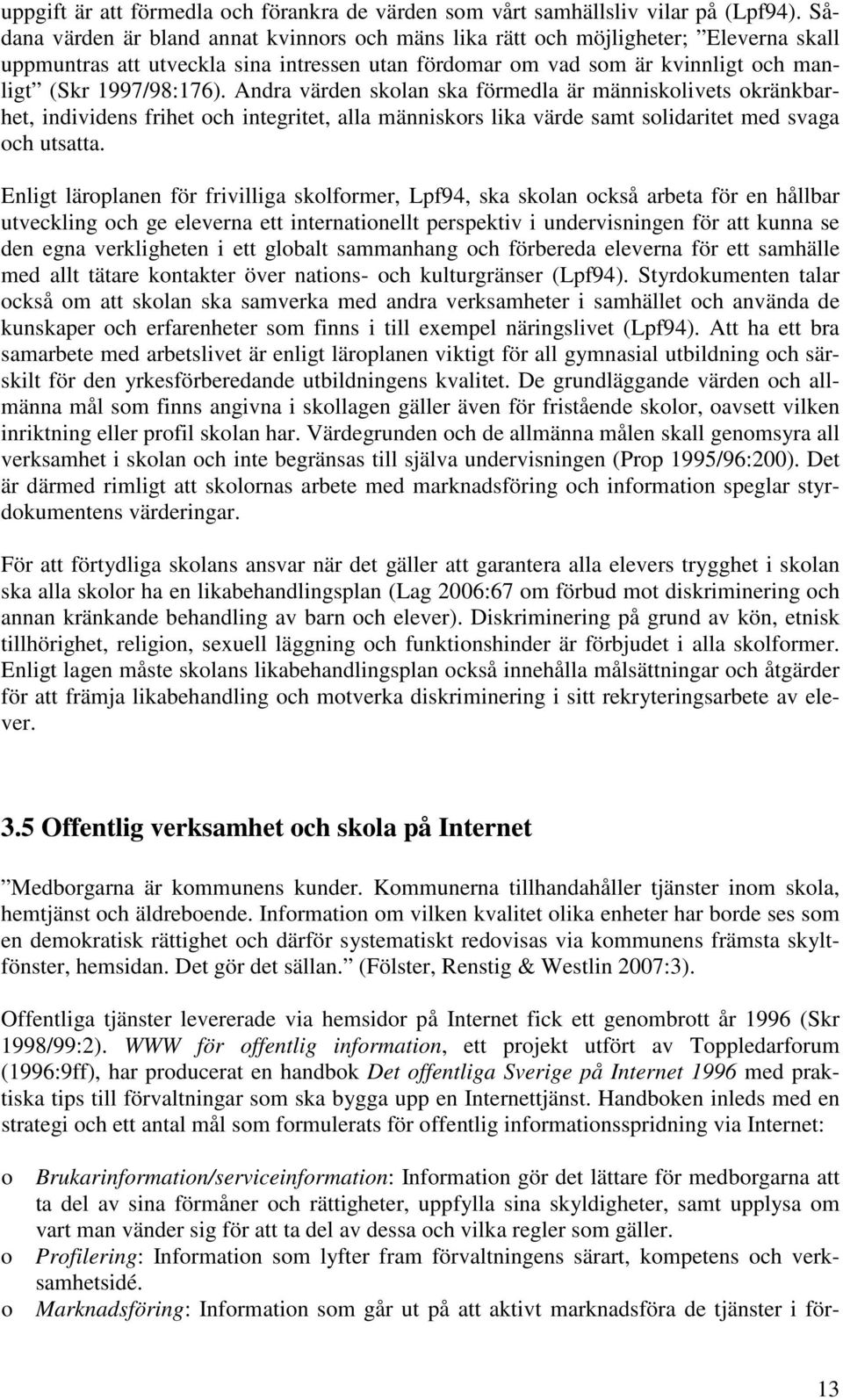 Andra värden skolan ska förmedla är människolivets okränkbarhet, individens frihet och gritet, alla människors lika värde samt solidaritet med svaga och utsatta.