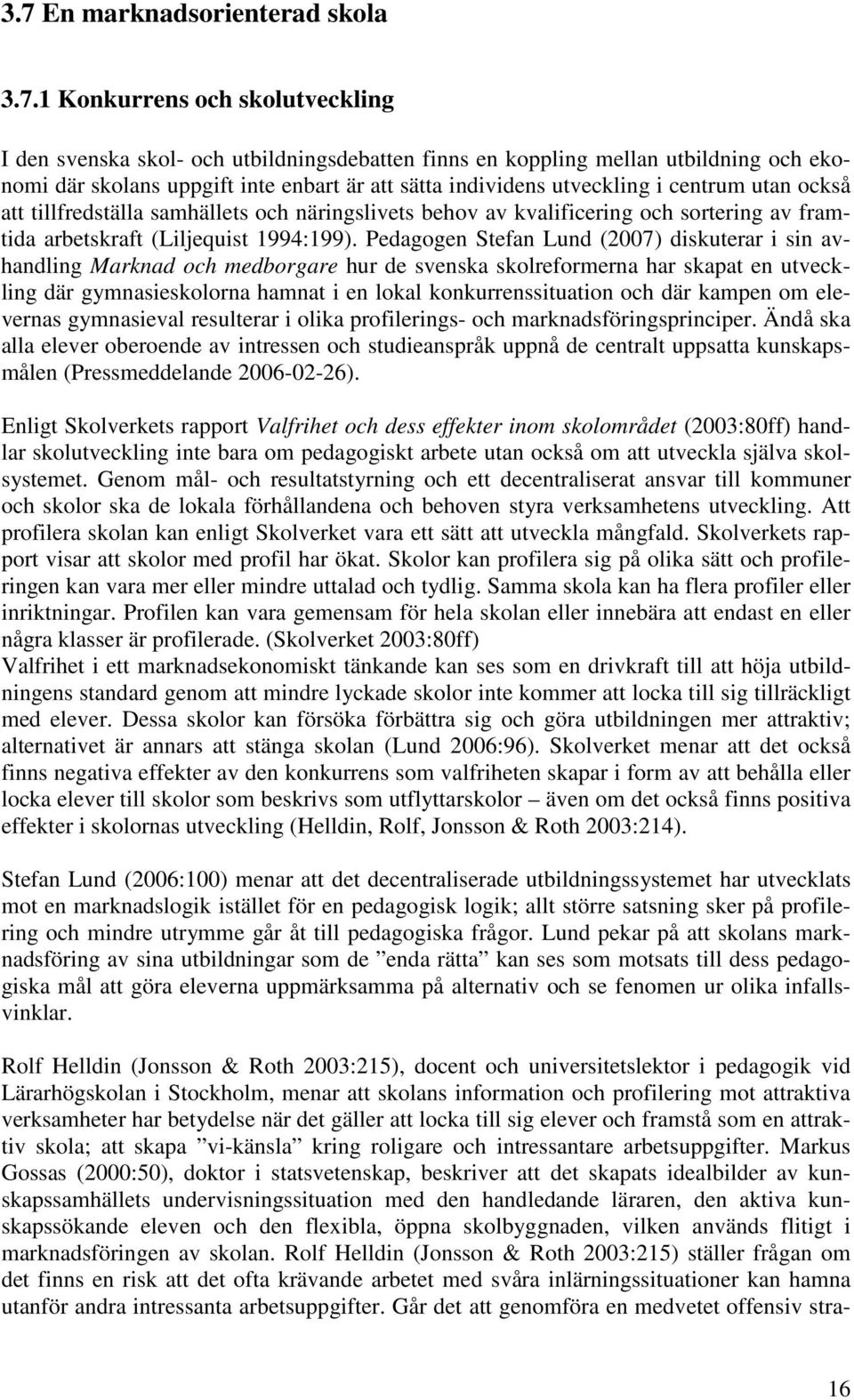 Pedagogen Stefan Lund (2007) diskuterar i sin avhandling Marknad och medborgare hur de svenska skolreformerna har skapat en utveckling där gymnasieskolorna hamnat i en lokal konkurrenssituation och