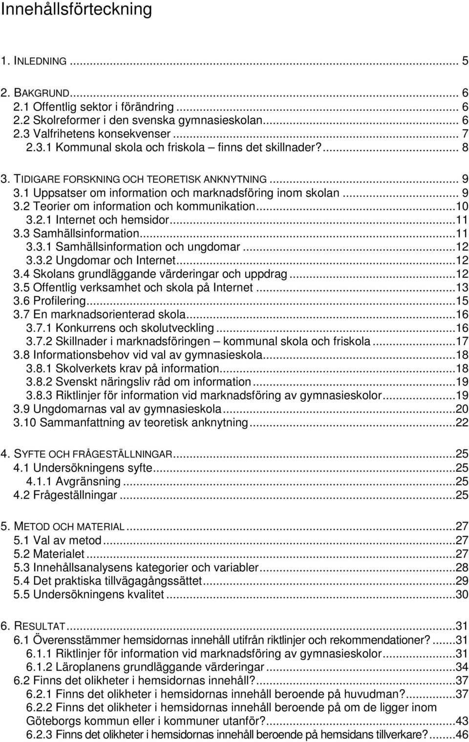 1 Uppsatser om information och marknadsföring inom skolan... 9 3.2 Teorier om information och kommunikation...10 3.2.1 Internet och hemsidor...11 3.3 Samhällsinformation...11 3.3.1 Samhällsinformation och ungdomar.