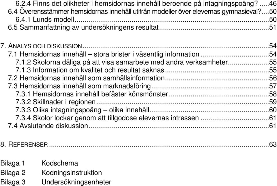 ..55 7.1.3 Information om kvalitet och resultat saknas...55 7.2 Hemsidornas innehåll som samhällsinformation...56 7.3 Hemsidornas innehåll som marknadsföring...57 7.3.1 Hemsidornas innehåll befäster könsmönster.