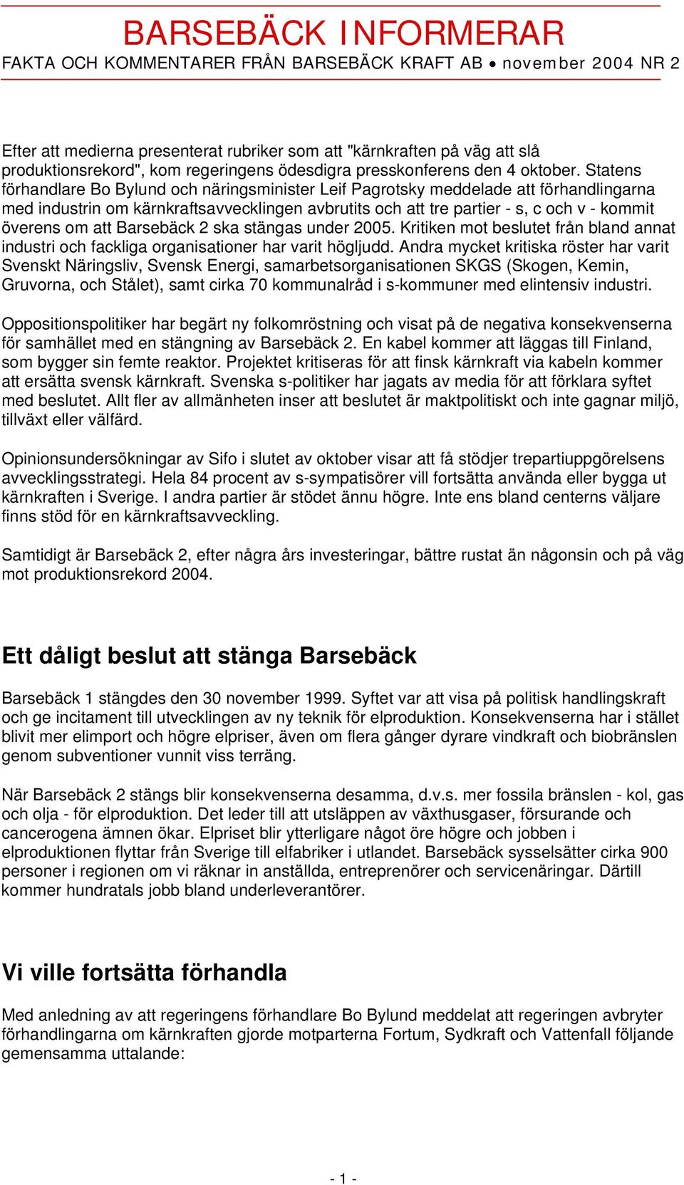 Statens förhandlare Bo Bylund och näringsminister Leif Pagrotsky meddelade att förhandlingarna med industrin om kärnkraftsavvecklingen avbrutits och att tre partier - s, c och v - kommit överens om